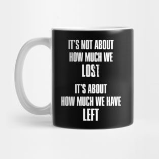 It's not about how much we lost, it's about how much we have left Mug